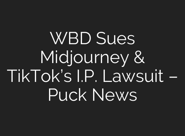 WBD Sues Midjourney & TikTok’s I.P. Lawsuit – Puck News