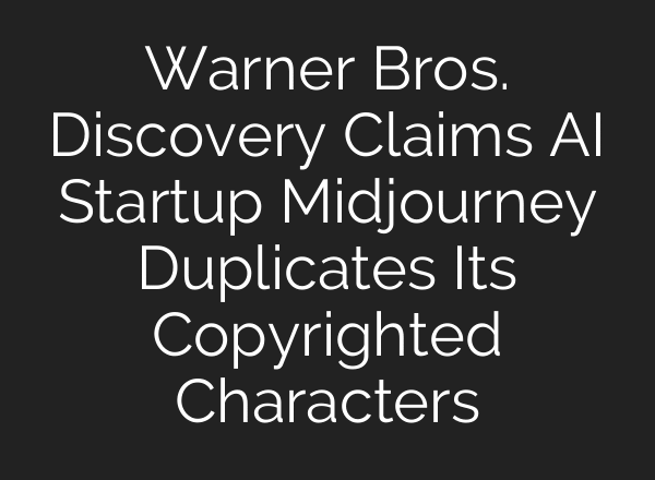 Warner Bros. Discovery Claims AI Startup Midjourney Duplicates Its Copyrighted Characters
