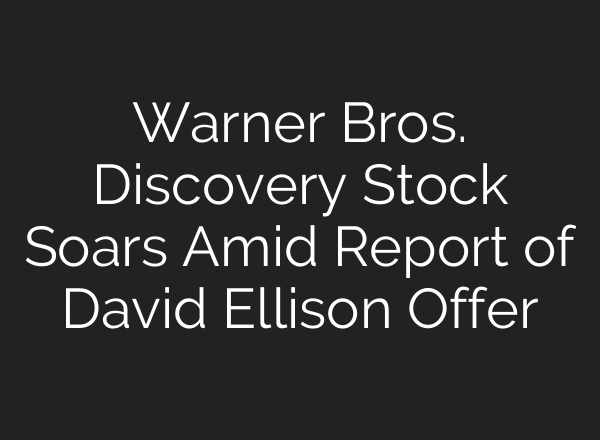 Warner Bros. Discovery Stock Soars Amid Report of David Ellison Offer