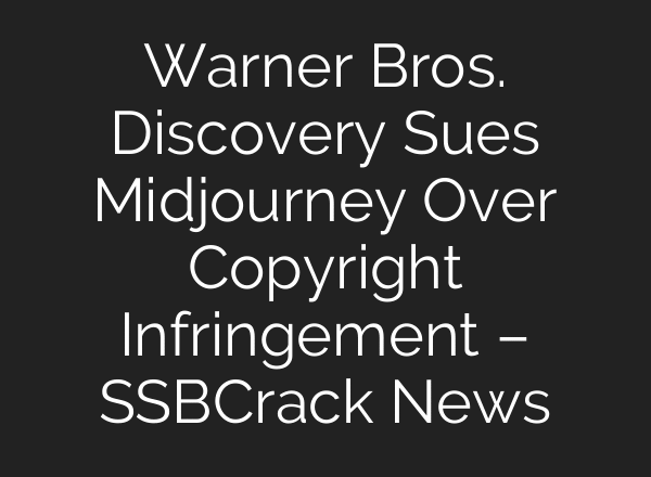 Warner Bros. Discovery Sues Midjourney Over Copyright Infringement – SSBCrack News
