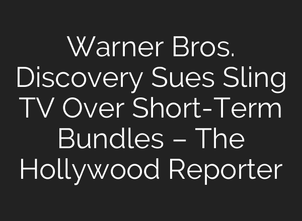 Warner Bros. Discovery Sues Sling TV Over Short-Term Bundles – The Hollywood Reporter
