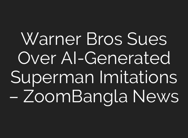 Warner Bros Sues Over AI-Generated Superman Imitations – ZoomBangla News