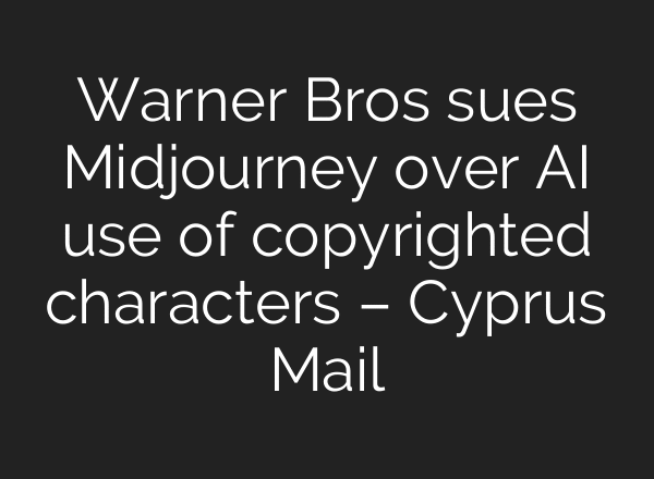 Warner Bros sues Midjourney over AI use of copyrighted characters – Cyprus Mail
