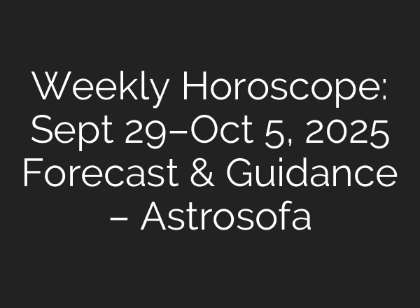 Weekly Horoscope: Sept 29–Oct 5, 2025 Forecast & Guidance – Astrosofa