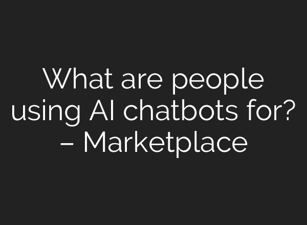What are people using AI chatbots for? – Marketplace