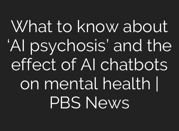 What to know about ‘AI psychosis’ and the effect of AI chatbots on mental health | PBS News