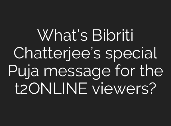 What’s Bibriti Chatterjee’s special Puja message for the t2ONLINE viewers?