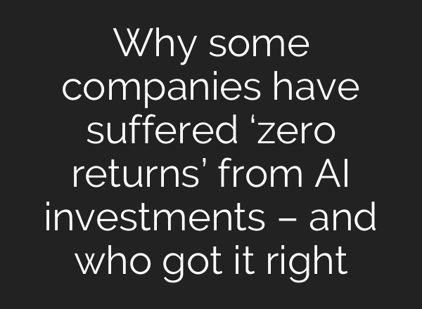 Why some companies have suffered ‘zero returns’ from AI investments – and who got it right