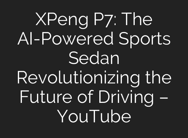 XPeng P7: The AI-Powered Sports Sedan Revolutionizing the Future of Driving – YouTube