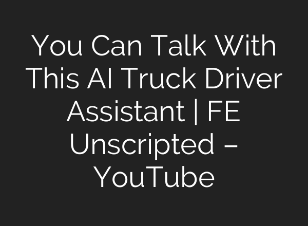 You Can Talk With This AI Truck Driver Assistant | FE Unscripted – YouTube