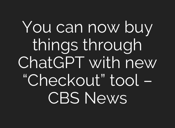 You can now buy things through ChatGPT with new “Checkout” tool – CBS News