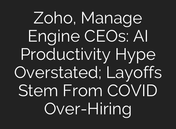 Zoho, Manage Engine CEOs: AI Productivity Hype Overstated; Layoffs Stem From COVID Over-Hiring