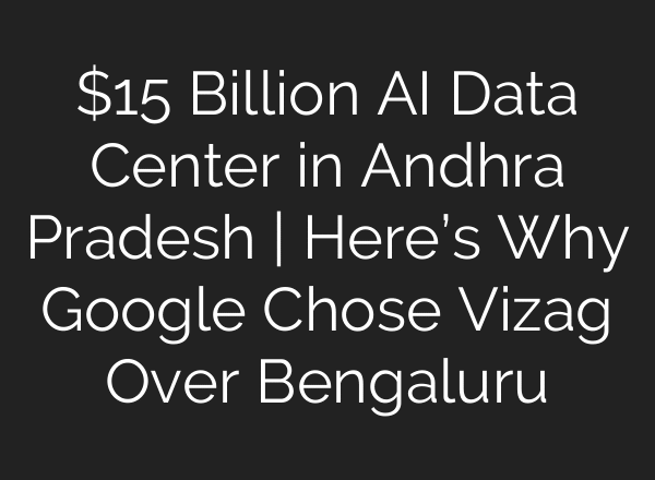 $15 Billion AI Data Center in Andhra Pradesh | Here’s Why Google Chose Vizag Over Bengaluru