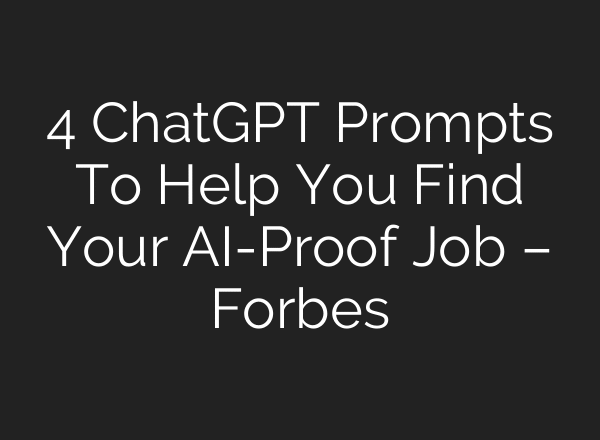 4 ChatGPT Prompts To Help You Find Your AI-Proof Job – Forbes