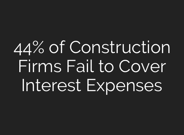 44% of Construction Firms Fail to Cover Interest Expenses