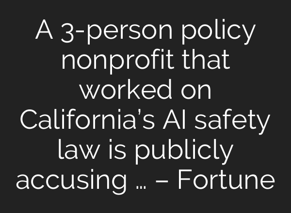 A 3-person policy nonprofit that worked on California’s AI safety law is publicly accusing … – Fortune