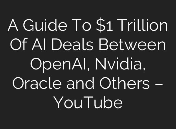 A Guide To $1 Trillion Of AI Deals Between OpenAI, Nvidia, Oracle and Others – YouTube