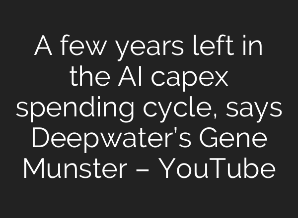 A few years left in the AI capex spending cycle, says Deepwater’s Gene Munster – YouTube