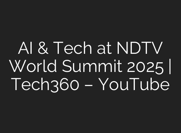 AI & Tech at NDTV World Summit 2025 | Tech360 – YouTube