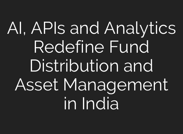 AI, APIs and Analytics Redefine Fund Distribution and Asset Management in India