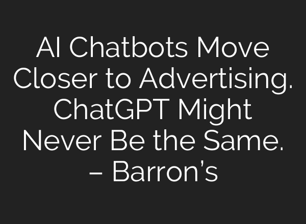 AI Chatbots Move Closer to Advertising. ChatGPT Might Never Be the Same. – Barron’s