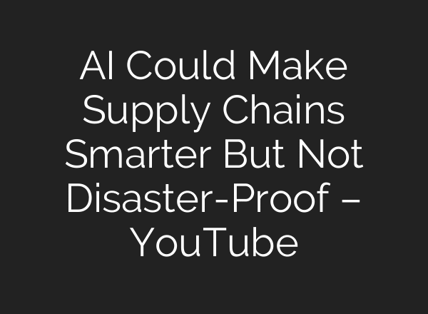 AI Could Make Supply Chains Smarter But Not Disaster-Proof – YouTube