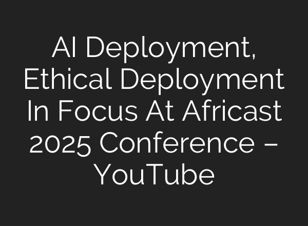 AI Deployment, Ethical Deployment In Focus At Africast 2025 Conference – YouTube