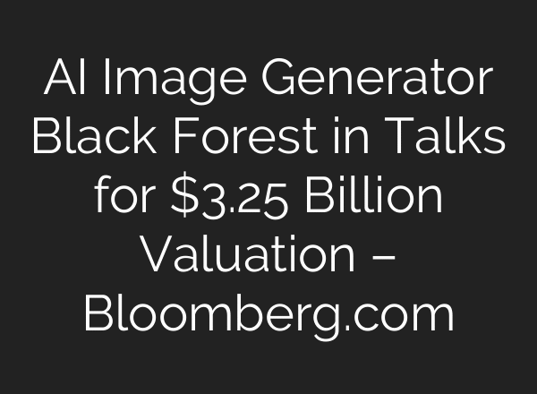 AI Image Generator Black Forest in Talks for $3.25 Billion Valuation – Bloomberg.com