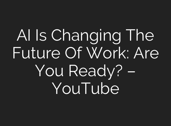 AI Is Changing The Future Of Work: Are You Ready? – YouTube