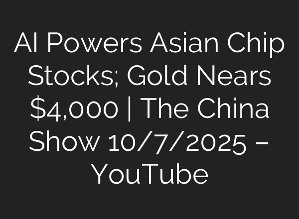 AI Powers Asian Chip Stocks; Gold Nears $4,000 | The China Show 10/7/2025 – YouTube