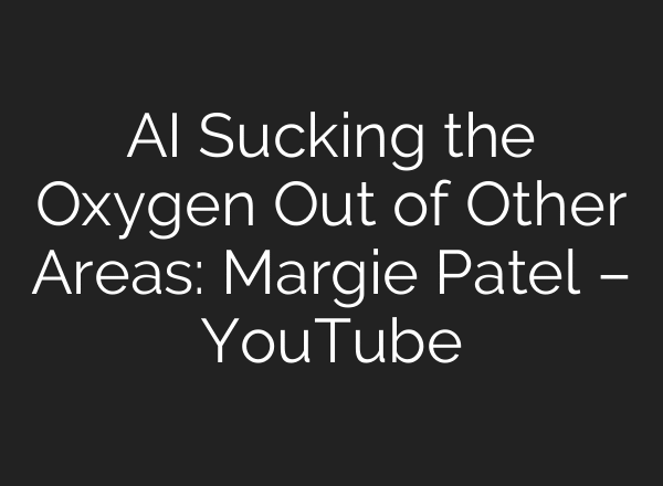AI Sucking the Oxygen Out of Other Areas: Margie Patel – YouTube