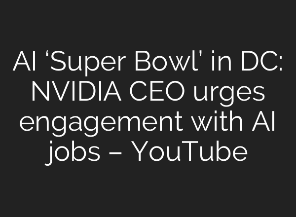 AI ‘Super Bowl’ in DC: NVIDIA CEO urges engagement with AI jobs – YouTube