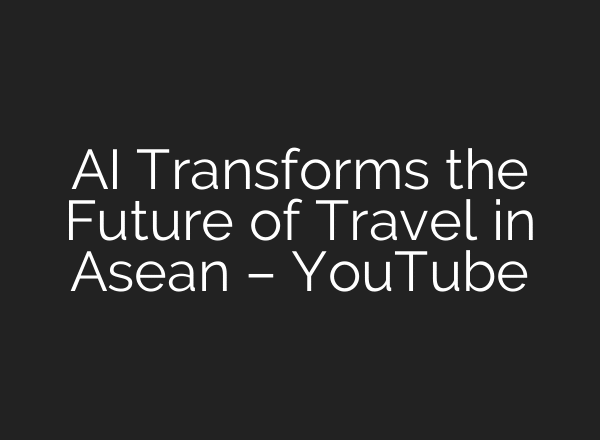 AI Transforms the Future of Travel in Asean – YouTube