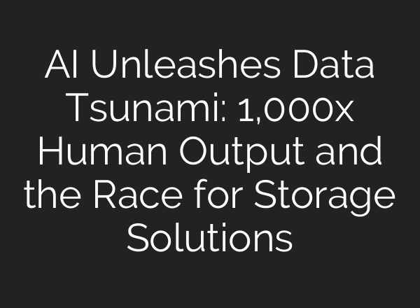 AI Unleashes Data Tsunami: 1,000x Human Output and the Race for Storage Solutions