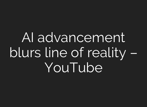 AI advancement blurs line of reality – YouTube