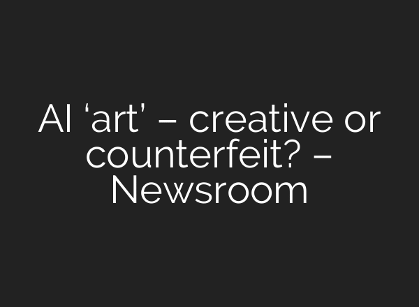 AI ‘art’ – creative or counterfeit? – Newsroom