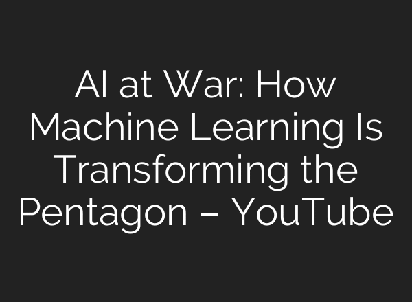 AI at War: How Machine Learning Is Transforming the Pentagon – YouTube