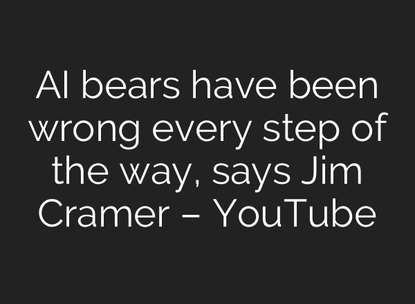 AI bears have been wrong every step of the way, says Jim Cramer – YouTube