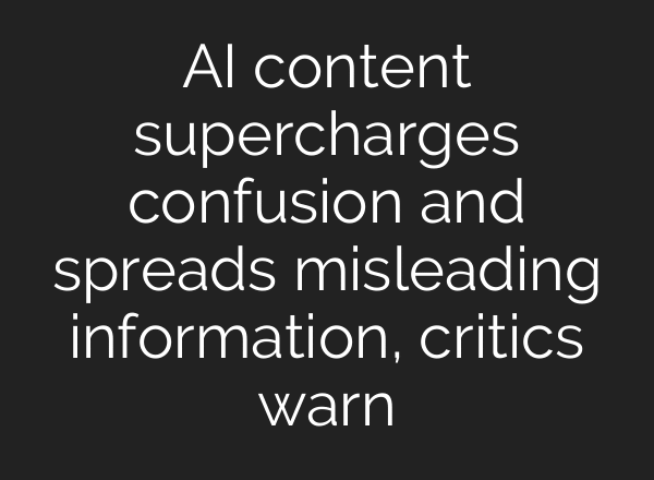 AI content supercharges confusion and spreads misleading information, critics warn