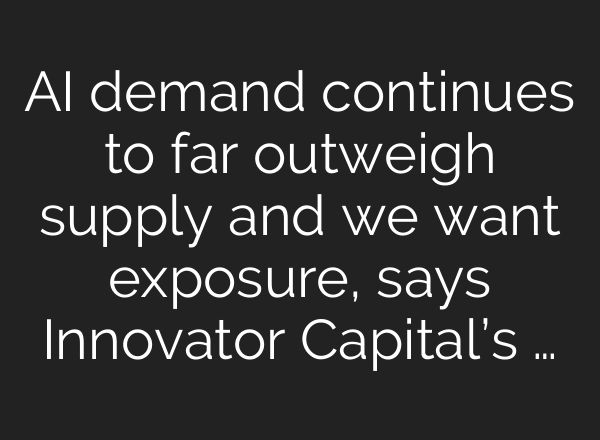 AI demand continues to far outweigh supply and we want exposure, says Innovator Capital’s …