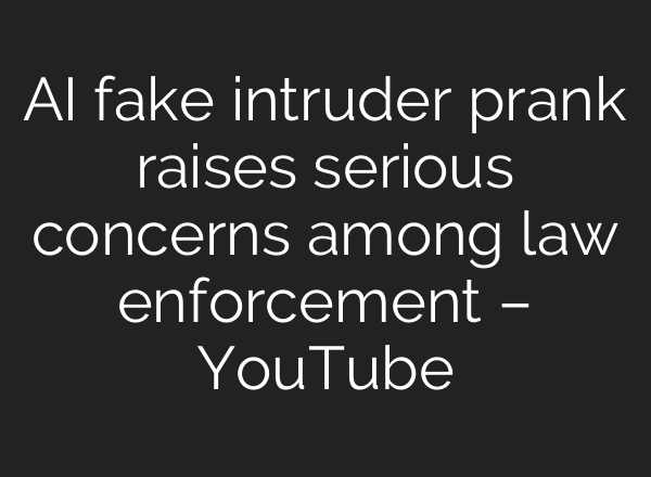 AI fake intruder prank raises serious concerns among law enforcement – YouTube