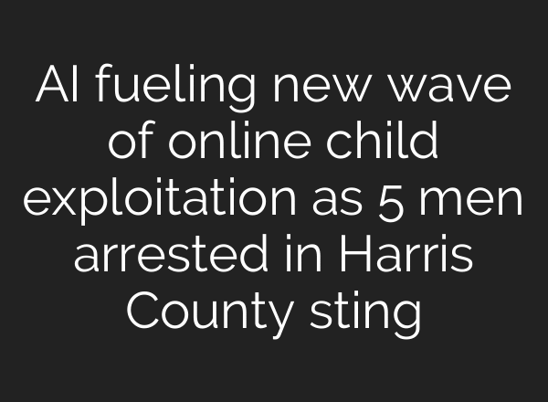 AI fueling new wave of online child exploitation as 5 men arrested in Harris County sting