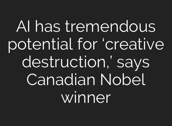 AI has tremendous potential for ‘creative destruction,’ says Canadian Nobel winner