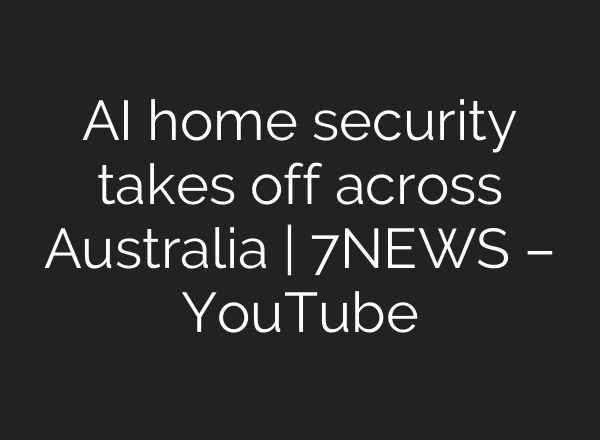 AI home security takes off across Australia | 7NEWS – YouTube