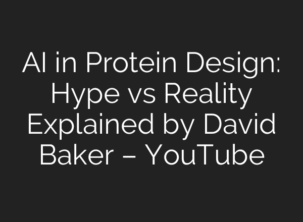 AI in Protein Design: Hype vs Reality Explained by David Baker – YouTube