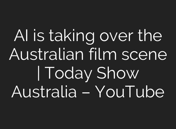 AI is taking over the Australian film scene | Today Show Australia – YouTube