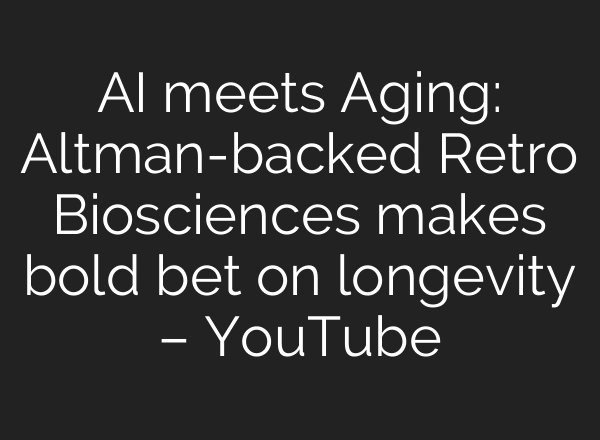 AI meets Aging: Altman-backed Retro Biosciences makes bold bet on longevity – YouTube