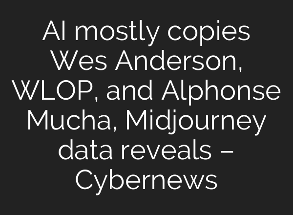 AI mostly copies Wes Anderson, WLOP, and Alphonse Mucha, Midjourney data reveals – Cybernews