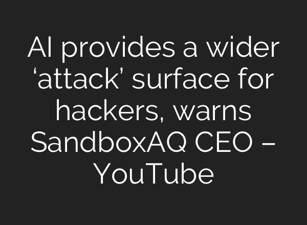AI provides a wider ‘attack’ surface for hackers, warns SandboxAQ CEO – YouTube