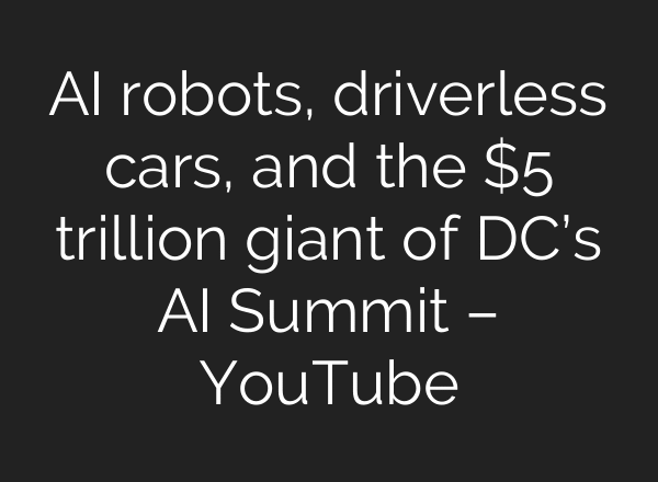 AI robots, driverless cars, and the $5 trillion giant of DC’s AI Summit – YouTube